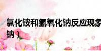 氯化銨和氫氧化鈉反應現象(氯化銨和氫氧化鈉)