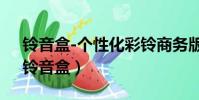 鈴音盒-個性化彩鈴商務版5元包怎么取消(鈴音盒)