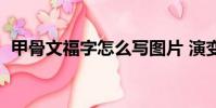 甲骨文福字怎么寫圖片 演變(甲骨文福字)