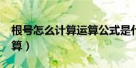 根號怎么計算運算公式是什么?(根號怎么計算)