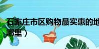 石家莊市區購物最實惠的地方(石家莊購物去哪里)