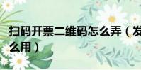 掃碼開票二維碼怎么弄(發票上的二維碼有什么用)
