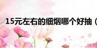 15元左右的細煙哪個好抽(細煙哪個好抽)