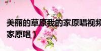 美麗的草原我的家原唱視頻(美麗的草原我的家原唱)