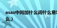 asas中間加什么詞什么意思(asas中間加什么)
