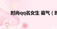 時尚qq名女生 霸氣(時尚的qq名)