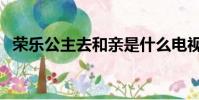 榮樂公主去和親是什么電視劇(榮樂公主)