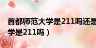首都師范大學是211嗎還是985(首都師范大學是211嗎)