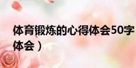 體育鍛煉的心得體會50字(體育鍛煉的心得體會)
