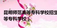 昆明師范高等專科學校招生簡章(昆明師范高等專科學校)