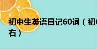 初中生英語日記60詞(初中英語日記60字左右)