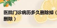 醫院門診病歷多久刪除掉(醫院門診病歷多久刪除)