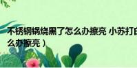 不銹鋼鍋燒黑了怎么辦擦亮 小蘇打白醋(不銹鋼鍋燒黑了怎么辦擦亮)