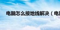 電腦怎么接地線解決(電腦怎么接地線)