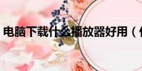 電腦下載什么播放器好用(什么播放器好用)