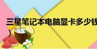 三星筆記本電腦顯卡多少錢(電腦顯卡多少錢)