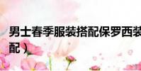 男士春季服裝搭配保羅西裝(男士春季服裝搭配)