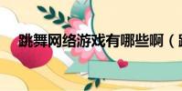 跳舞網絡游戲有哪些啊(跳舞網絡游戲)