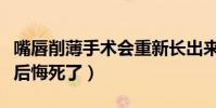 嘴唇削薄手術會重新長出來嗎(嘴唇削薄手術后悔死了)