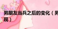 男朋友當兵之后的變化(男朋友當兵愛你的表現)