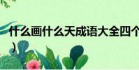 什么畫什么天成語大全四個字(什么畫什么天)