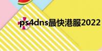 ps4dns最快港服2022(ps4 dns)