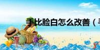 手比臉白怎么改善(手比臉白)