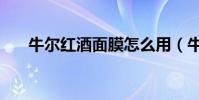 牛爾紅酒面膜怎么用(牛爾紅酒面膜)