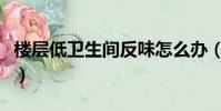 樓層低衛生間反味怎么辦(衛生間反味怎么辦)
