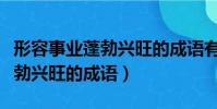 形容事業蓬勃興旺的成語有哪些(形容事業蓬勃興旺的成語)