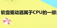 軟盤驅動器屬于CPU的一部分(軟盤驅動器)