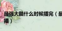 最強大腦什么時候播完(最強大腦什么時候開播)