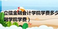 立信金融會計學院學費多少(上海立信會計金融學院學費)