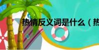 熱情反義詞是什么(熱情反義詞)