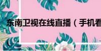 東南衛視在線直播(手機看東方衛視直播)