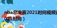 nba總決賽2021時間視頻直播(nba總決賽2021時間)
