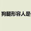 狗腿形容人是什么意思（狗腿子比喻什么人）