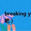 breaking your filters閱讀理解（breaking吧）