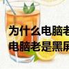 為什么電腦老是黑屏鍵盤燈還亮著的（為什么電腦老是黑屏）