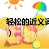 輕松的近義詞和反義詞是什么（輕松的近義詞）