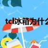 tcl冰箱為什么不制冷（冰箱為什么不制冷）