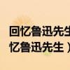 回憶魯迅先生的作者是誰代表作有什么什（回憶魯迅先生）