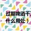過期啤酒千萬別扔10大妙用（過期的啤酒有什么用處）
