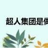 超人集團是做什么的（超人屬于哪個公司）