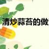 清炒蒜苔的做法大全家常（清炒蒜苔的做法）