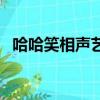 哈哈笑相聲藝術團在哪演出（哈哈笑相聲）
