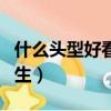 什么頭型好看男生學生發型（什么頭型好看男生）