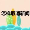 怎樣取消新聞早晚報（如何取消新聞早晚報）