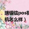 瑞銀信pos機怎么樣最近用不了（瑞銀信pos機怎么樣）