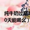 純牛奶過期10天能喝么沒開封（純牛奶過期10天能喝么）